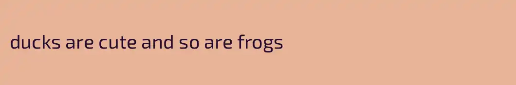 ducks are cute and so are frogs
